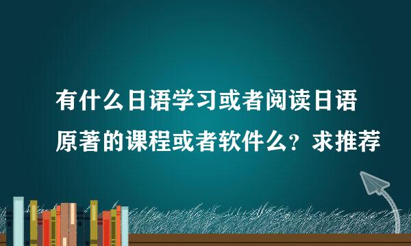有什么日语学习或者阅读日语原著的课程或者软件么？求推荐