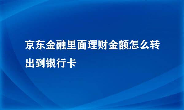 京东金融里面理财金额怎么转出到银行卡