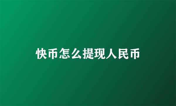 快币怎么提现人民币