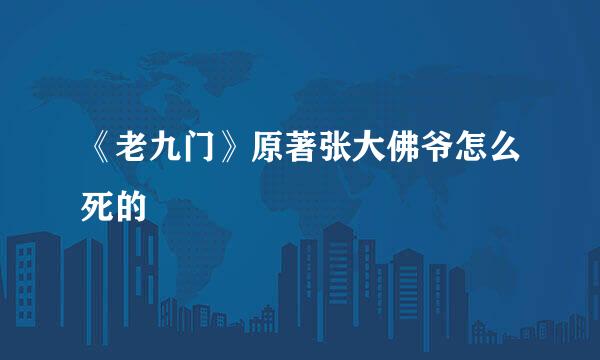 《老九门》原著张大佛爷怎么死的
