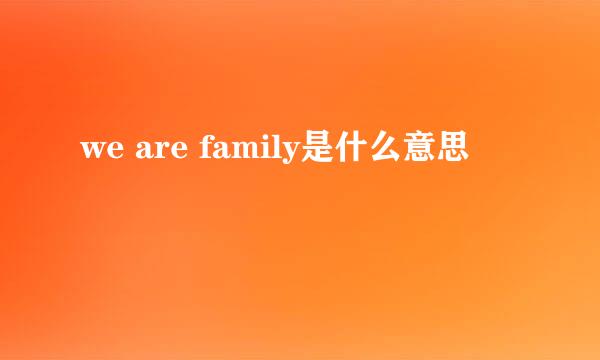 we are family是什么意思