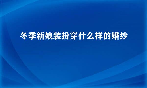 冬季新娘装扮穿什么样的婚纱