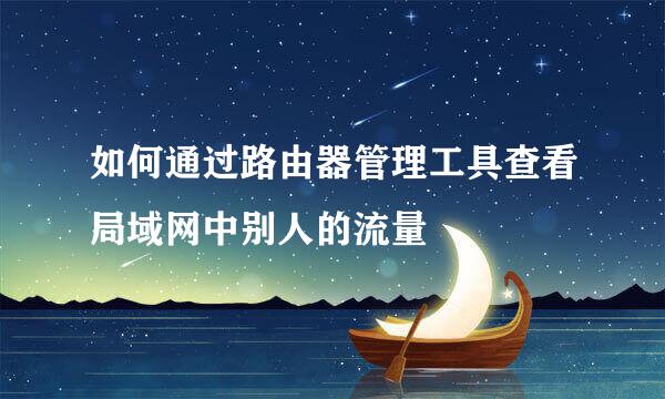 如何通过路由器管理工具查看局域网中别人的流量
