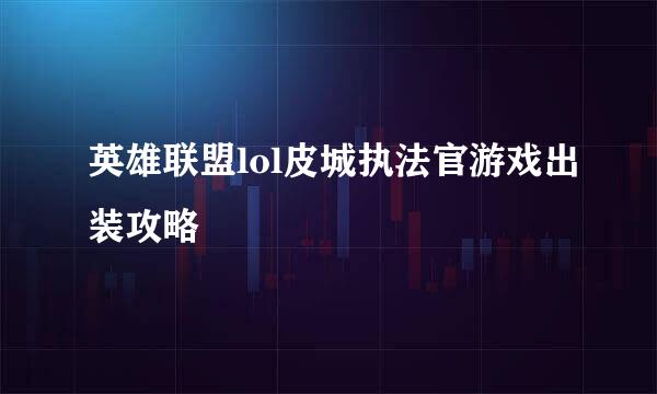 英雄联盟lol皮城执法官游戏出装攻略