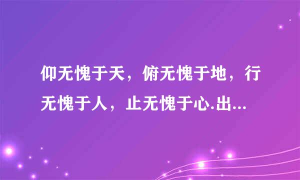 仰无愧于天，俯无愧于地，行无愧于人，止无愧于心.出自什么地方