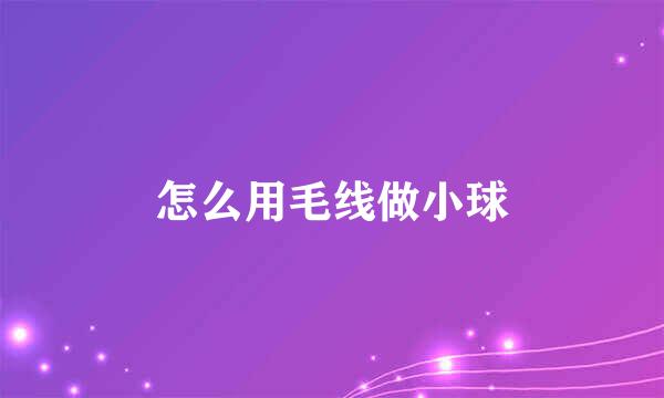 怎么用毛线做小球