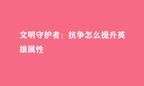 文明守护者：抗争怎么提升英雄属性