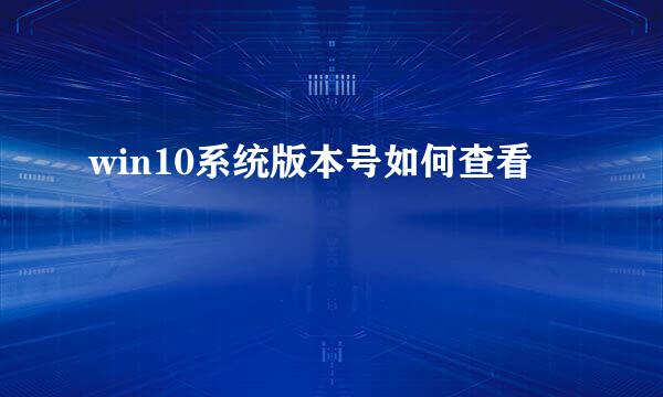 win10系统版本号如何查看