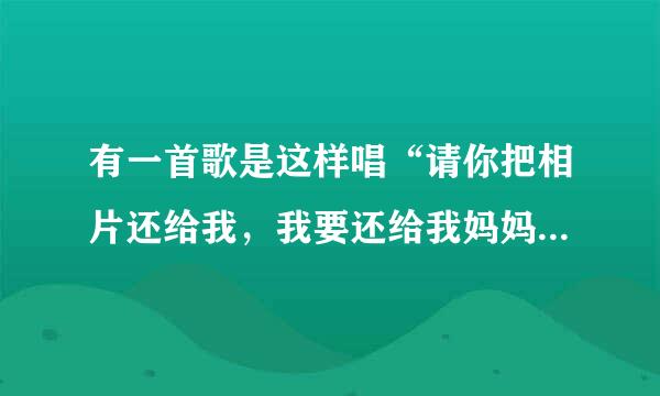 有一首歌是这样唱“请你把相片还给我，我要还给我妈妈。”歌曲名是什么