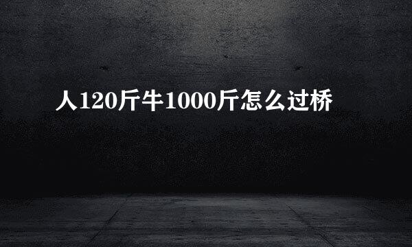 人120斤牛1000斤怎么过桥