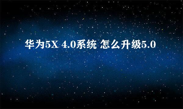 华为5X 4.0系统 怎么升级5.0