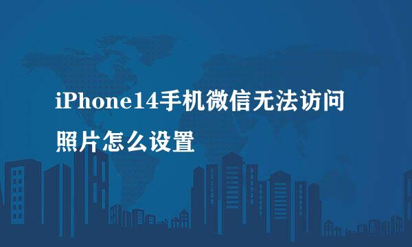 iPhone14手机微信无法访问照片怎么设置