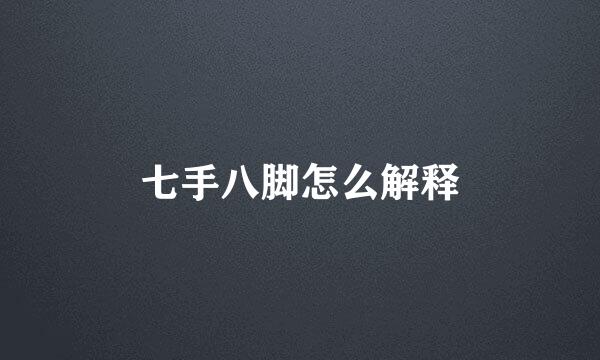 七手八脚怎么解释
