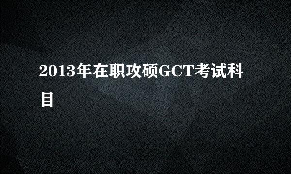 2013年在职攻硕GCT考试科目