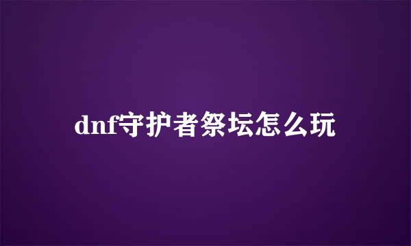dnf守护者祭坛怎么玩