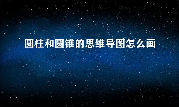 圆柱和圆锥的思维导图怎么画