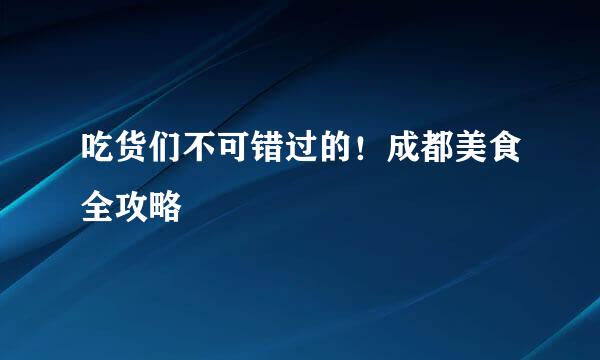 吃货们不可错过的！成都美食全攻略