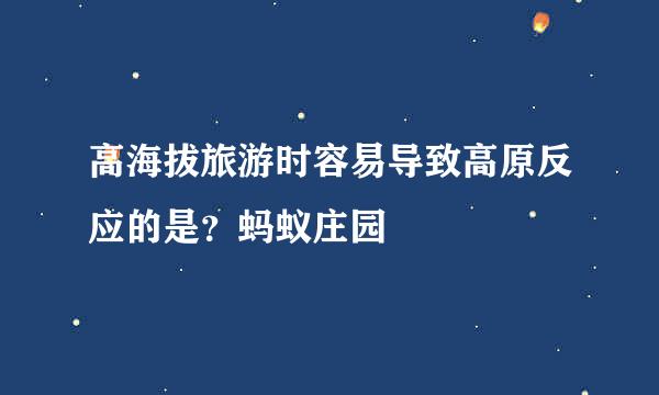 高海拔旅游时容易导致高原反应的是？蚂蚁庄园