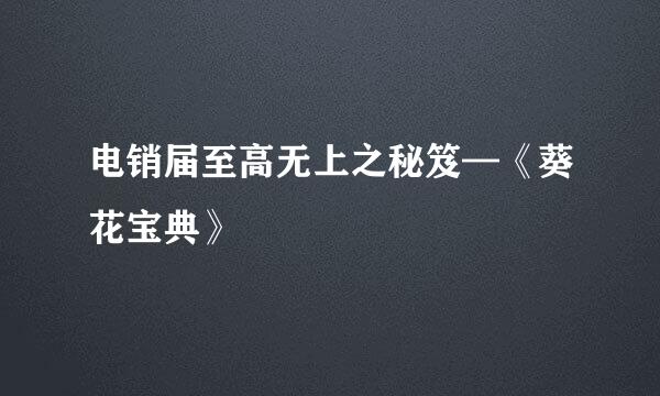 电销届至高无上之秘笈—《葵花宝典》
