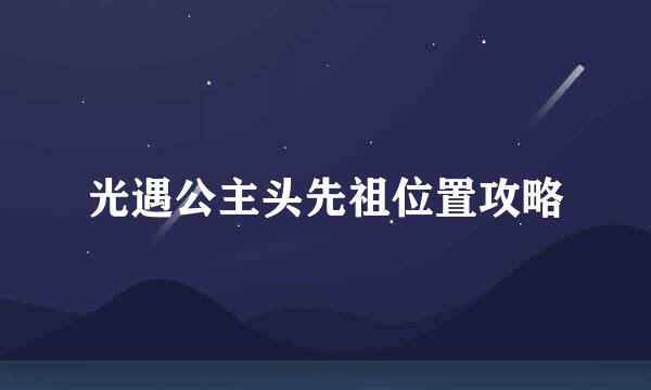 光遇公主头先祖位置攻略