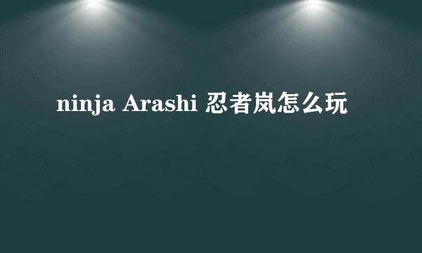 ninja Arashi 忍者岚怎么玩