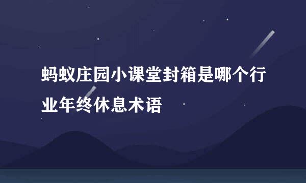 蚂蚁庄园小课堂封箱是哪个行业年终休息术语