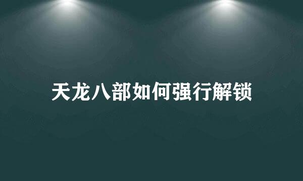天龙八部如何强行解锁