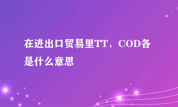 在进出口贸易里TT，COD各是什么意思