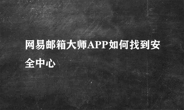 网易邮箱大师APP如何找到安全中心