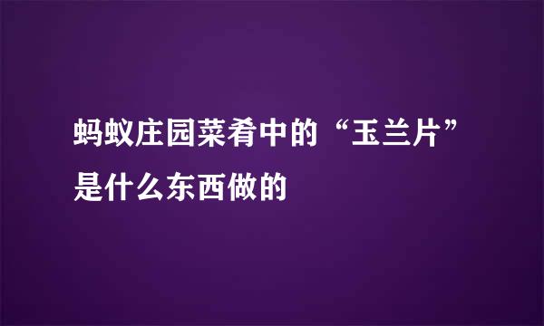 蚂蚁庄园菜肴中的“玉兰片”是什么东西做的