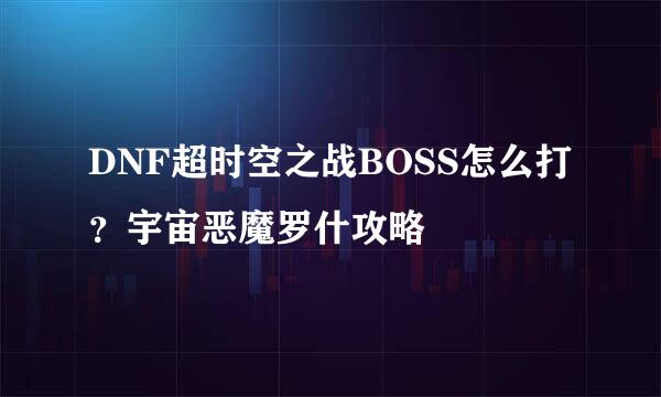 DNF超时空之战BOSS怎么打？宇宙恶魔罗什攻略
