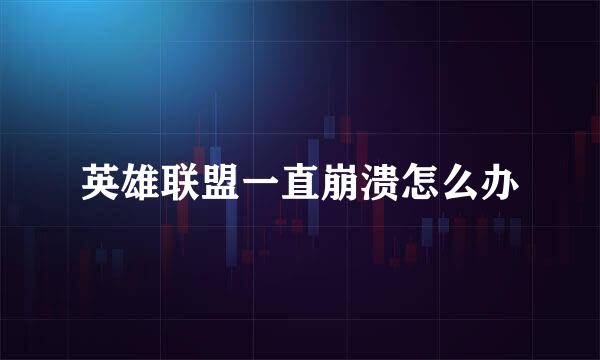 英雄联盟一直崩溃怎么办