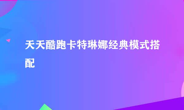 天天酷跑卡特琳娜经典模式搭配
