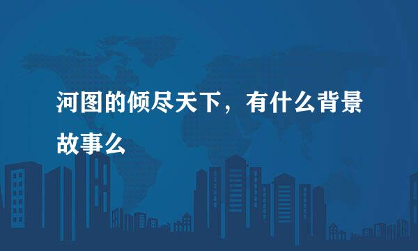 河图的倾尽天下，有什么背景故事么