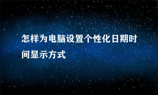 怎样为电脑设置个性化日期时间显示方式