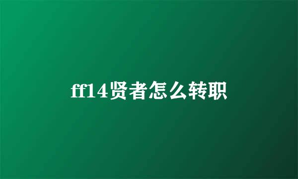 ff14贤者怎么转职