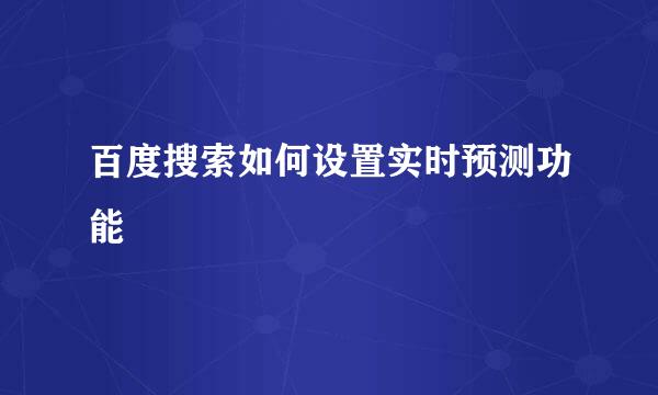 百度搜索如何设置实时预测功能