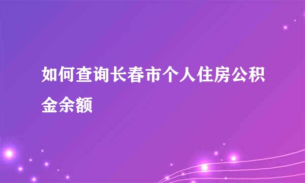 如何查询长春市个人住房公积金余额