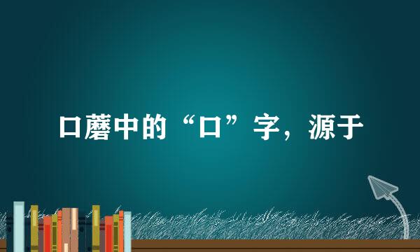 口蘑中的“口”字，源于