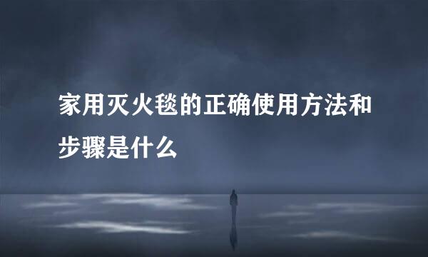 家用灭火毯的正确使用方法和步骤是什么