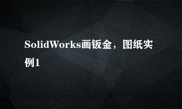 SolidWorks画钣金，图纸实例1