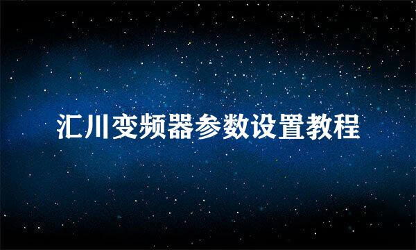 汇川变频器参数设置教程