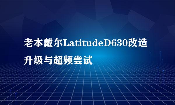 老本戴尔LatitudeD630改造升级与超频尝试