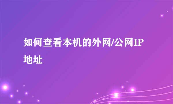 如何查看本机的外网/公网IP地址