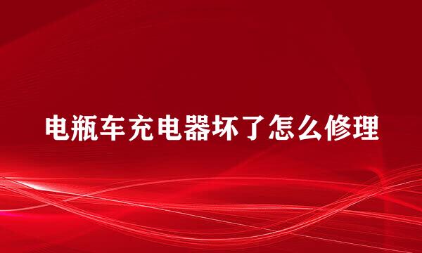 电瓶车充电器坏了怎么修理
