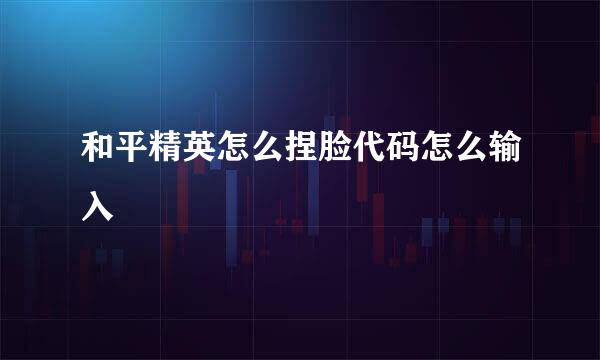 和平精英怎么捏脸代码怎么输入