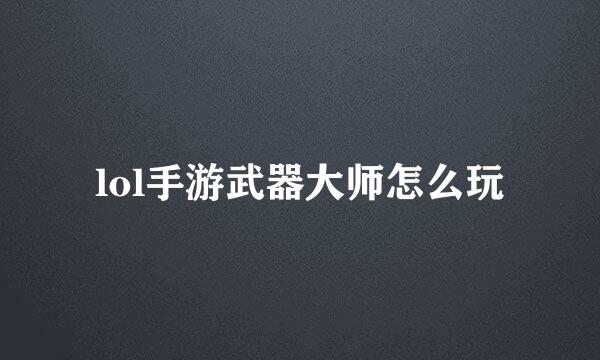 lol手游武器大师怎么玩
