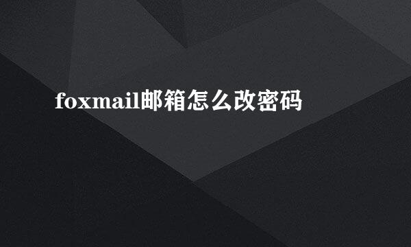 foxmail邮箱怎么改密码