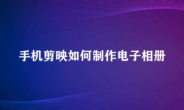 手机剪映如何制作电子相册