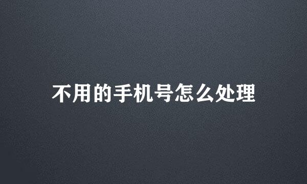 不用的手机号怎么处理